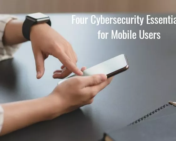 Four Cybersecurity Essentials For Mobile Users