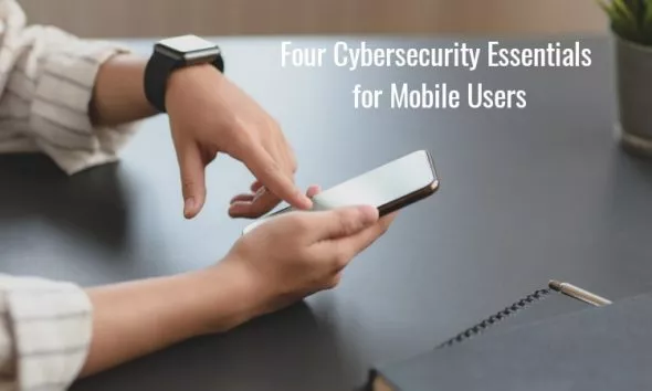 Four Cybersecurity Essentials For Mobile Users